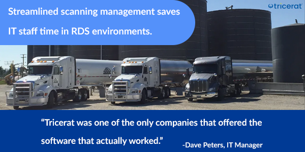 Streamlined scanning management saves IT staff time in RDS environments. "Tricerat was one of the only companies that offered the software that actually worked." - Dave Peters, IT Manager.