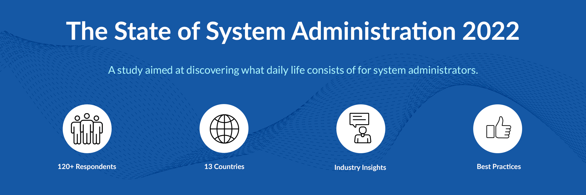 The State of System Administration 2022. A study aimed at discovering what daily life consists of for system administrators. 120+ Respondents. 13 Countries. Industry Insights. Best Practices.