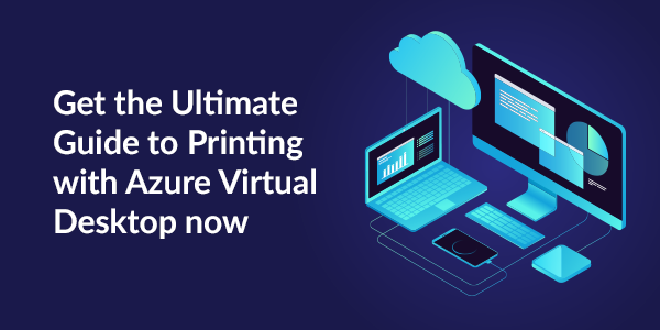 Get the Ultimate Guide to Printing with Azure Virtual Desktop now.