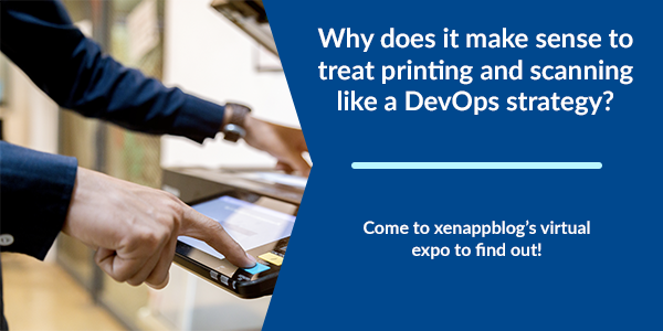 Why does it make sense to treat printing and scanning like a DevOps strategy? Come to xenappblog's virtual expo to find out!